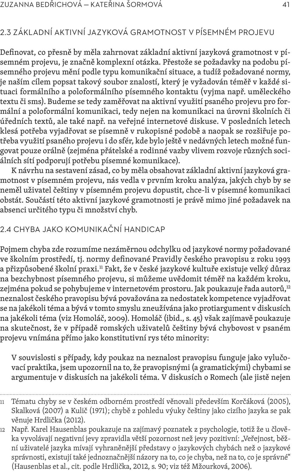 Přestože se požadavky na podobu písemného projevu mění podle typu komunikační situace, a tudíž požadované normy, je naším cílem popsat takový soubor znalostí, který je vyžadován téměř v každé situaci