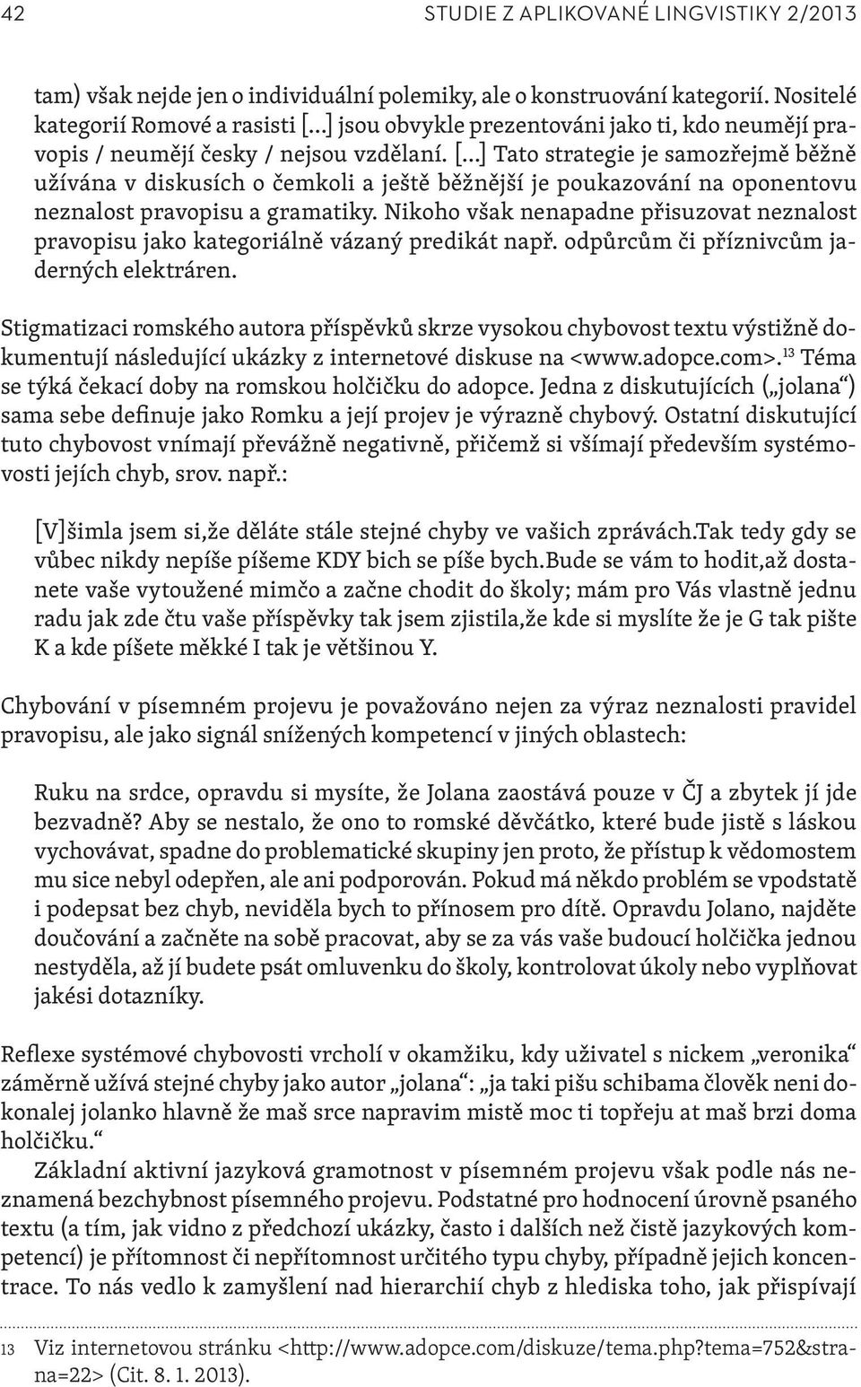 [ ] Tato strategie je samozřejmě běžně užívána v diskusích o čemkoli a ještě běžnější je poukazování na oponentovu neznalost pravopisu a gramatiky.