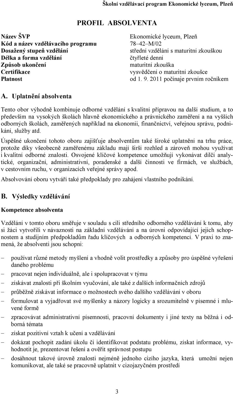 Uplatnění absolventa Tento obor výhodně kombinuje odborné vzdělání s kvalitní přípravou na další studium, a to především na vysokých školách hlavně ekonomického a právnického zaměření a na vyšších