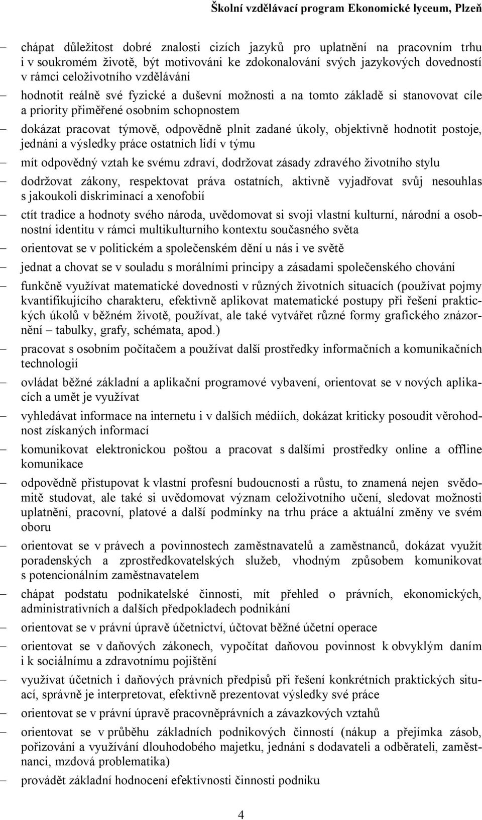 hodnotit postoje, jednání a výsledky práce ostatních lidí v týmu - mít odpovědný vztah ke svému zdraví, dodržovat zásady zdravého životního stylu - dodržovat zákony, respektovat práva ostatních,