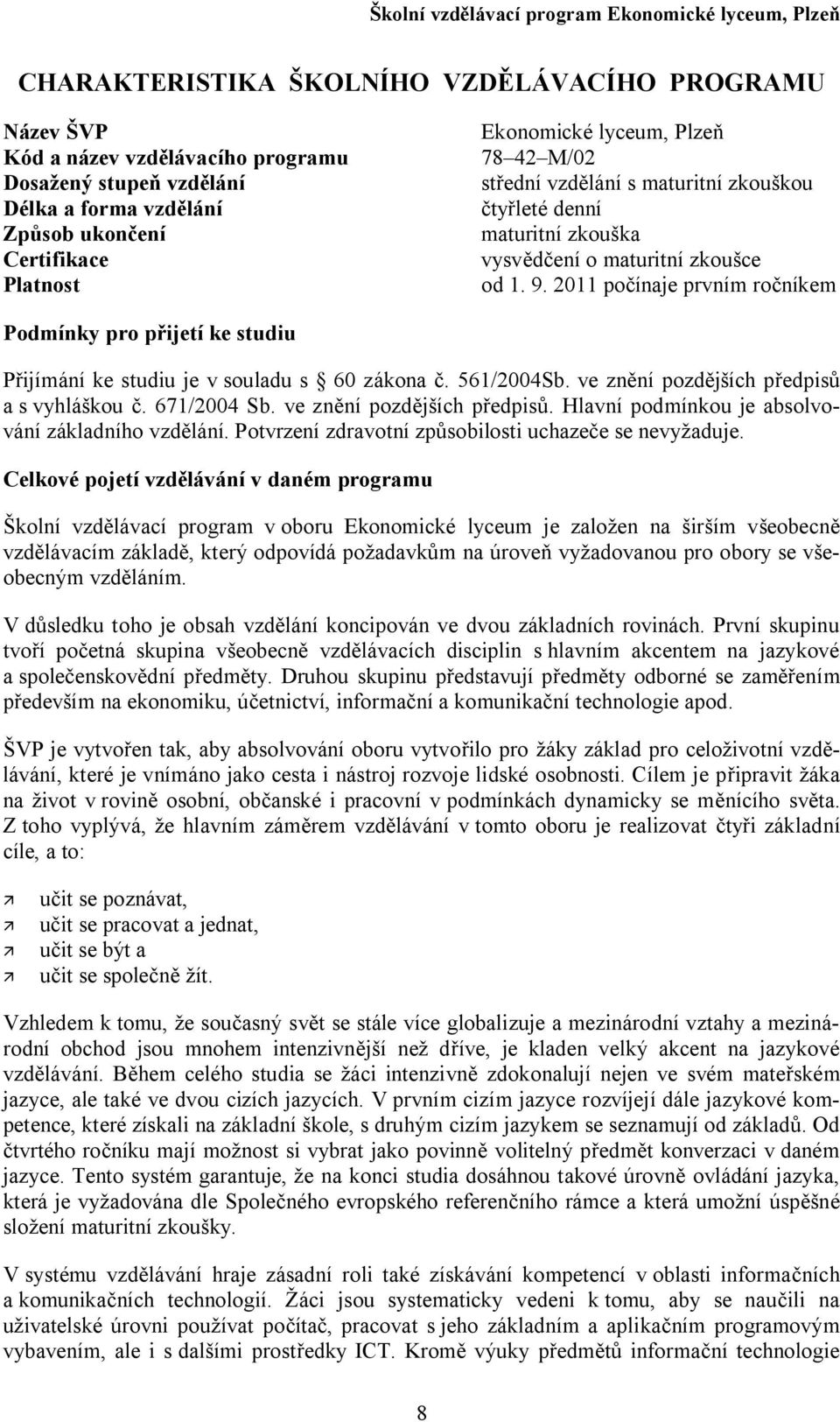 0 počínaje prvním ročníkem Podmínky pro přijetí ke studiu Přijímání ke studiu je v souladu s 60 zákona č. 56/00Sb. ve znění pozdějších předpisů a s vyhláškou č. 67/00 Sb. ve znění pozdějších předpisů. Hlavní podmínkou je absolvování základního vzdělání.