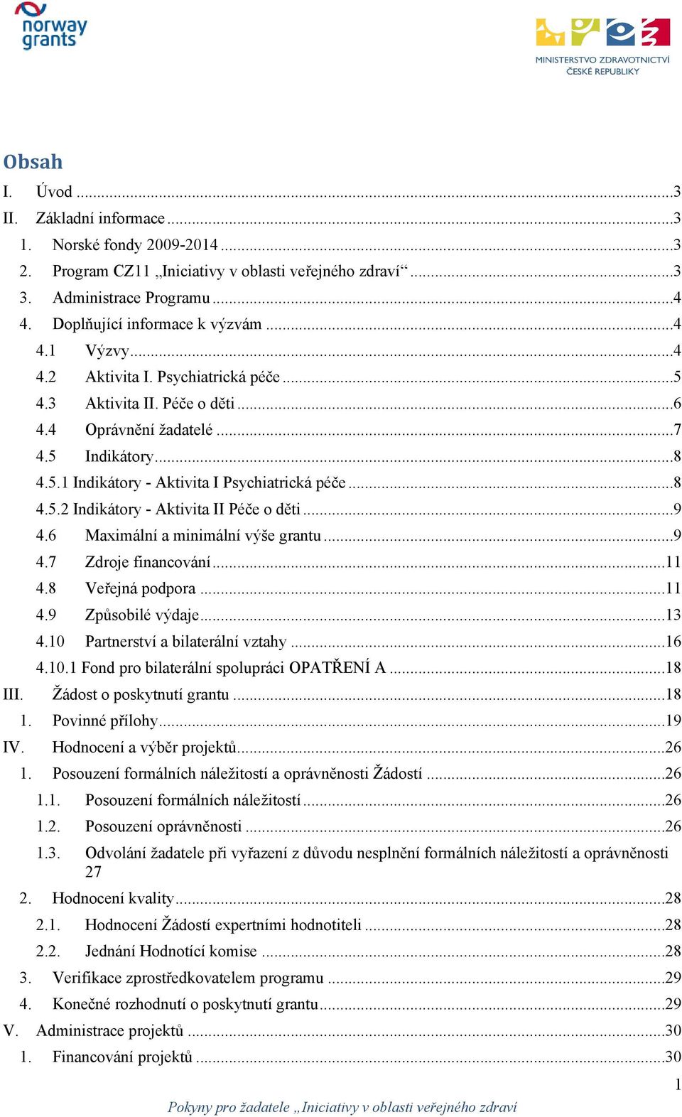 ..9 4.6 Maximální a minimální výše grantu...9 4.7 Zdroje financování...11 4.8 Veřejná podpora...11 4.9 Způsobilé výdaje...13 4.10 Partnerství a bilaterální vztahy...16 4.10.1 Fond pro bilaterální spolupráci OPATŘENÍ A.