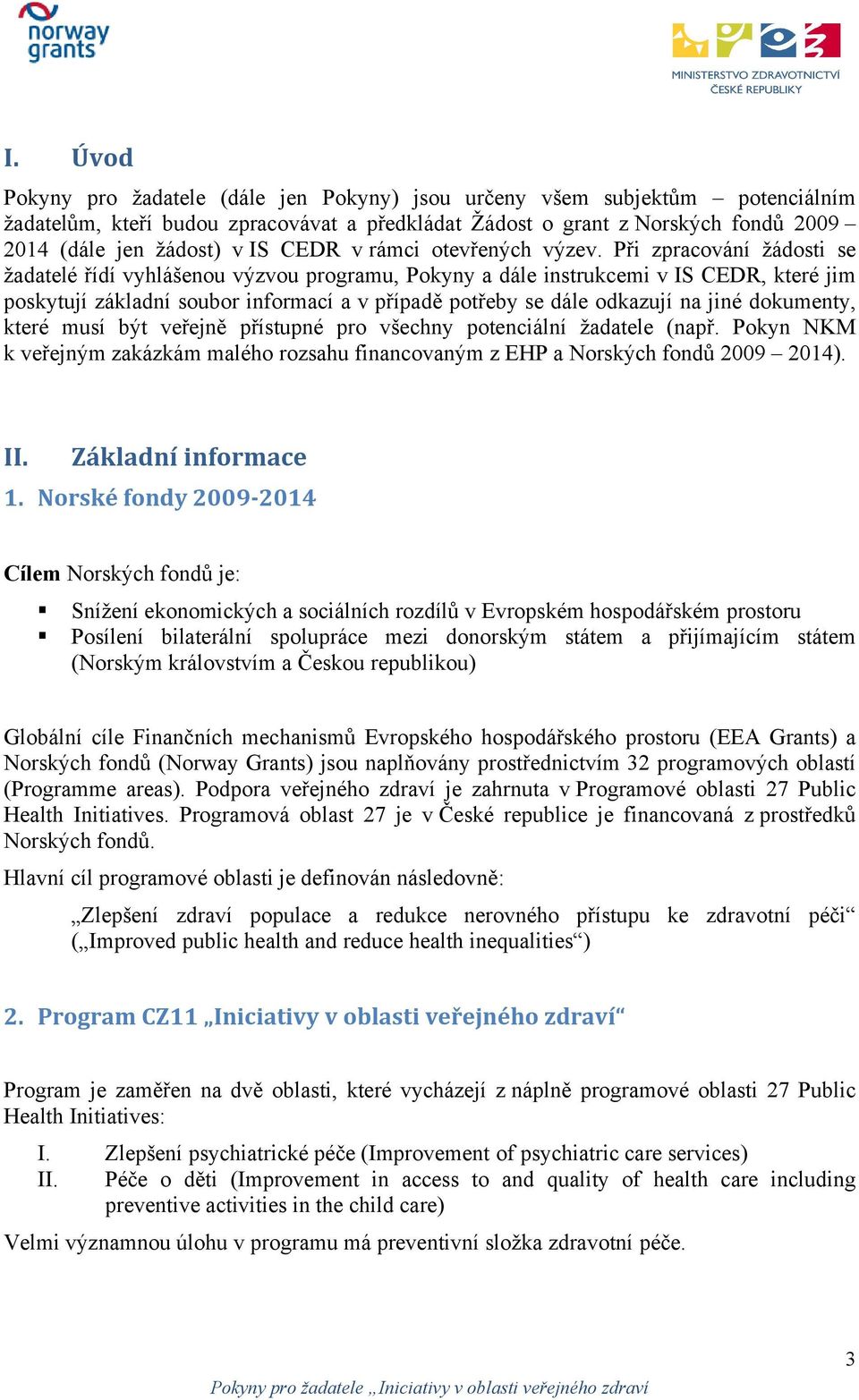 Při zpracování žádosti se žadatelé řídí vyhlášenou výzvou programu, Pokyny a dále instrukcemi v IS CEDR, které jim poskytují základní soubor informací a v případě potřeby se dále odkazují na jiné