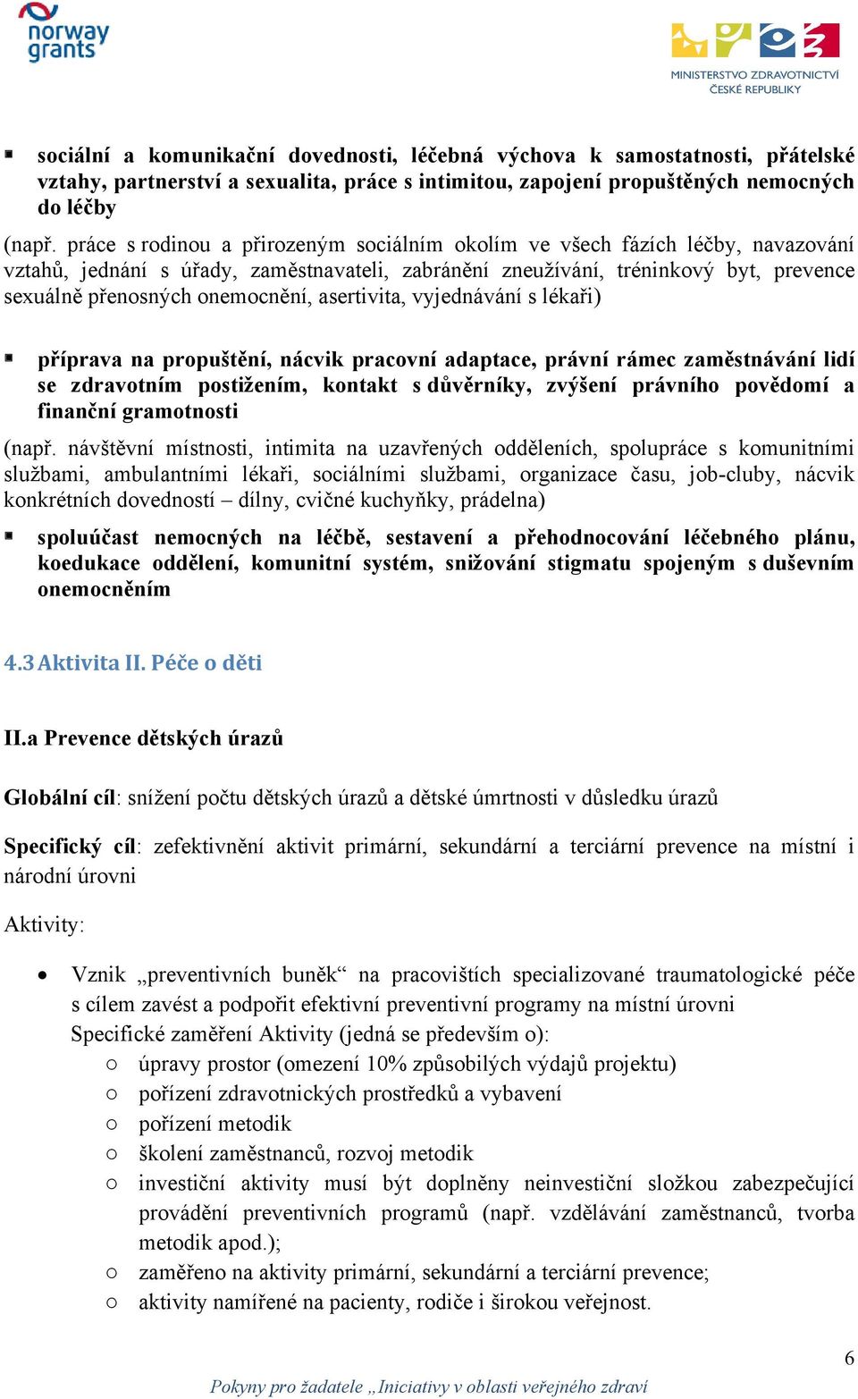 asertivita, vyjednávání s lékaři) příprava na propuštění, nácvik pracovní adaptace, právní rámec zaměstnávání lidí se zdravotním postižením, kontakt s důvěrníky, zvýšení právního povědomí a finanční