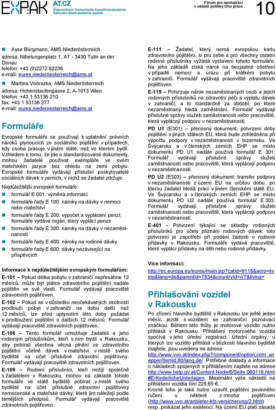 at Formuláře Evropské formuláře se používají k uplatnění právních nároků plynoucích ze sociálního pojištění v případech, kdy osoba pracuje v jiném státě, než ve kterém bydlí.