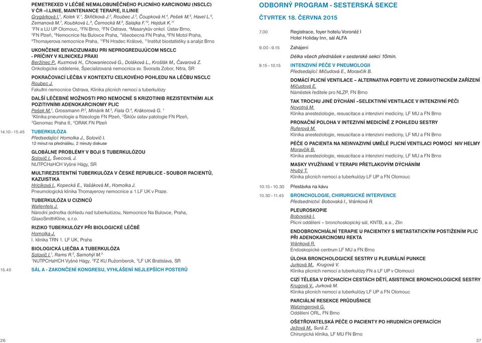 Ústav Brno, 5 FN Plzeň, 6 Nemocnice Na Bulovce Praha, 7 Všeobecná FN Praha, 8 FN Motol Praha, 9 Thomayerova nemocnice Praha, 0 FN Hradec Králové, Institut biostatistiky a analýz Brno UKONČENIE