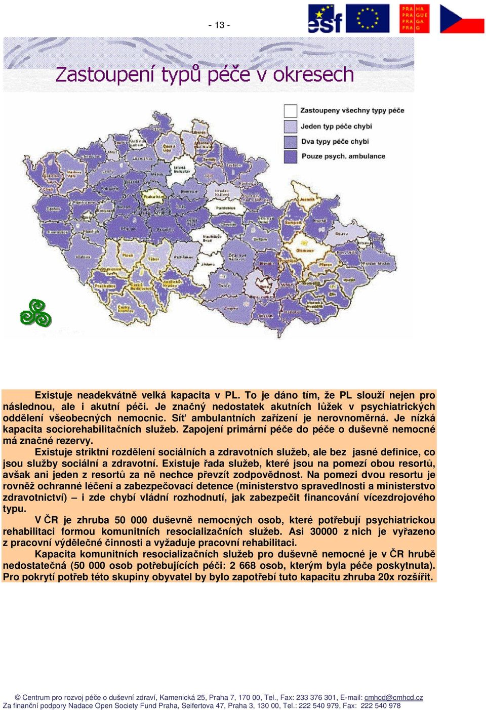 Zapojení primární péče do péče o duševně nemocné má značné rezervy. Existuje striktní rozdělení sociálních a zdravotních služeb, ale bez jasné definice, co jsou služby sociální a zdravotní.