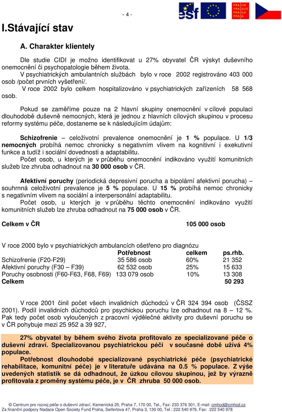 Pokud se zaměříme pouze na 2 hlavní skupiny onemocnění v cílové populaci dlouhodobě duševně nemocných, která je jednou z hlavních cílových skupinou v procesu reformy systému péče, dostaneme se k