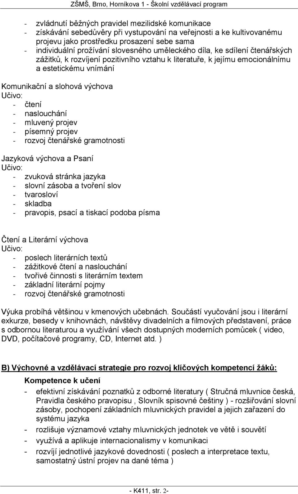 naslouchání - mluvený projev - písemný projev - rozvoj čtenářské gramotnosti Jazyková výchova a Psaní Učivo: - zvuková stránka jazyka - slovní zásoba a tvoření slov - tvarosloví - skladba - pravopis,