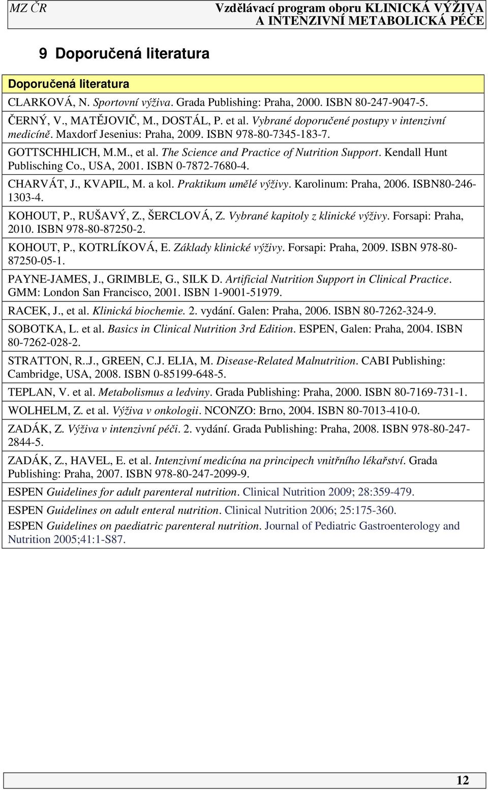 Kendall Hunt Publisching Co., USA, 200. ISBN 0-7872-7680-4. CHARVÁT, J., KVAPIL, M. a kol. Praktikum umělé výživy. Karolinum: Praha, 2006. ISBN80-246- 303-4. KOHOUT, P., RUŠAVÝ, Z., ŠERCLOVÁ, Z.