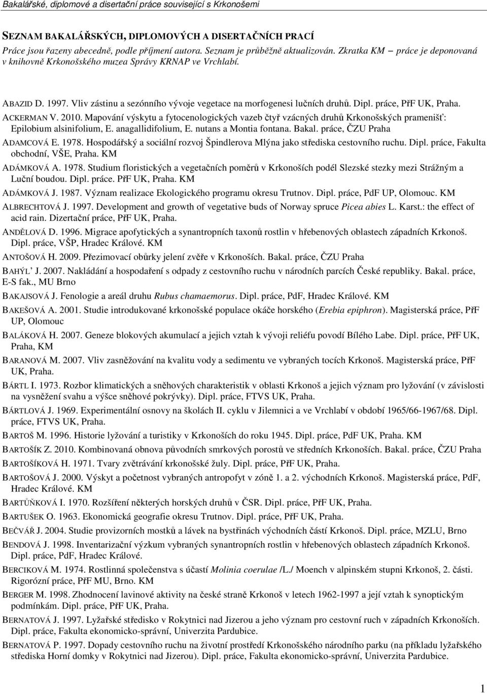 práce, PřF UK, ACKERMAN V. 2010. Mapování výskytu a fytocenologických vazeb čtyř vzácných druhů Krkonošských pramenišť: Epilobium alsinifolium, E. anagallidifolium, E. nutans a Montia fontana. Bakal.