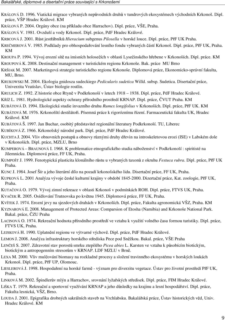 1985. Podklady pro obhospodařování lesního fondu vybraných částí Krkonoš. Dipl. práce, PřF UK, KROUPA P. 1994. Vývoj erozní sítě na imisních holosečích v oblasti Lysečinského hřebene v Krkonoších.