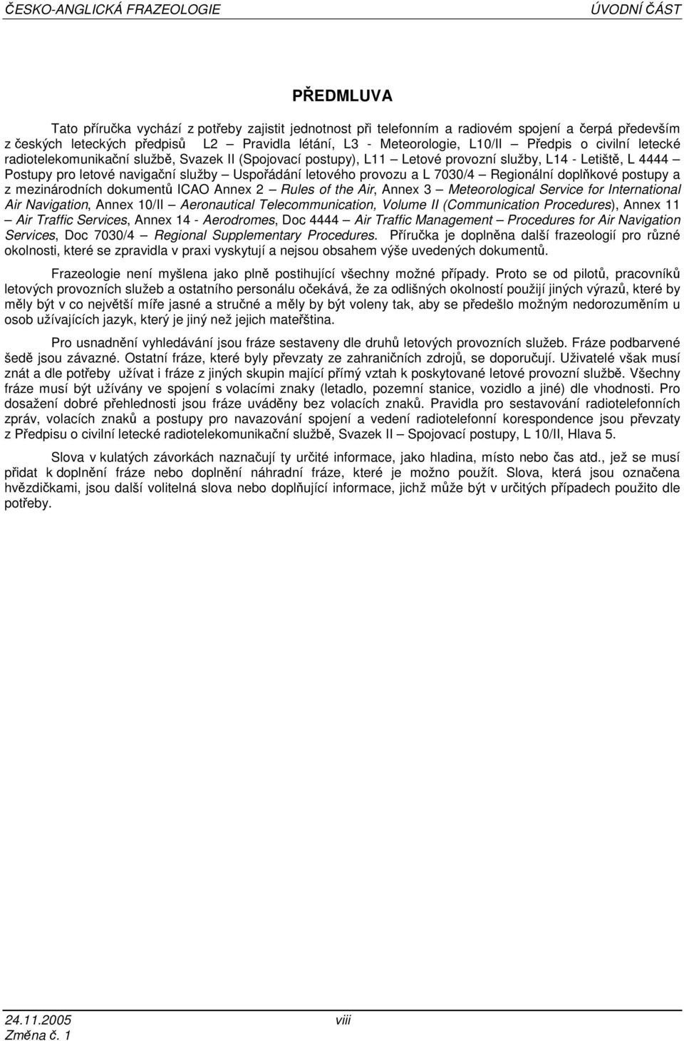služby Uspořádání letového provozu a L 7030/4 Regionální doplňkové postupy a z mezinárodních dokumentů ICAO Annex 2 Rules of the Air, Annex 3 Meteorological Service for International Air Navigation,