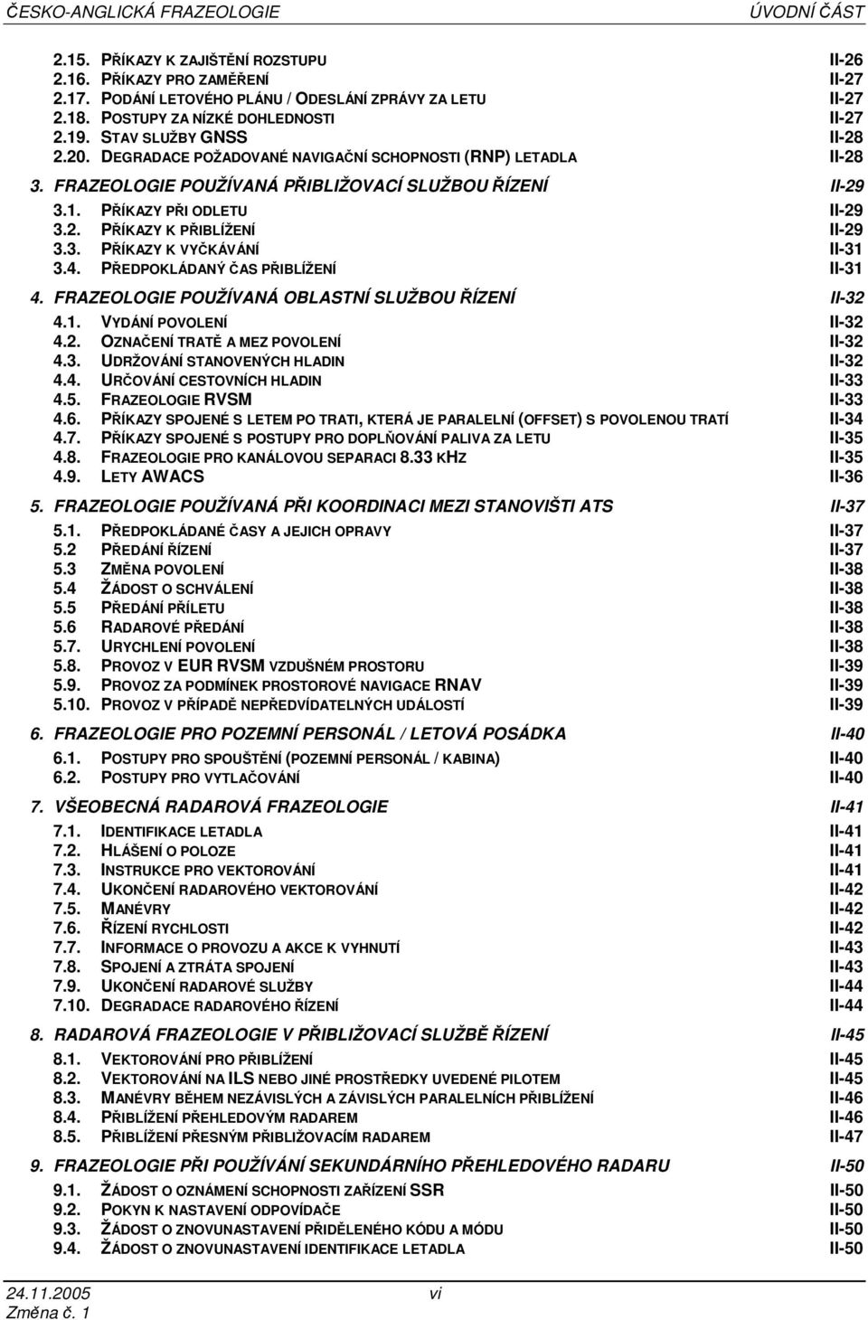 2. PŘÍKAZY K PŘIBLÍŽENÍ II-29 3.3. PŘÍKAZY K VYČKÁVÁNÍ II-31 3.4. PŘEDPOKLÁDANÝ ČAS PŘIBLÍŽENÍ II-31 4. FRAZEOLOGIE POUŽÍVANÁ OBLASTNÍ SLUŽBOU ŘÍZENÍ II-32 4.1. VYDÁNÍ POVOLENÍ II-32 4.2. OZNAČENÍ TRATĚ A MEZ POVOLENÍ II-32 4.