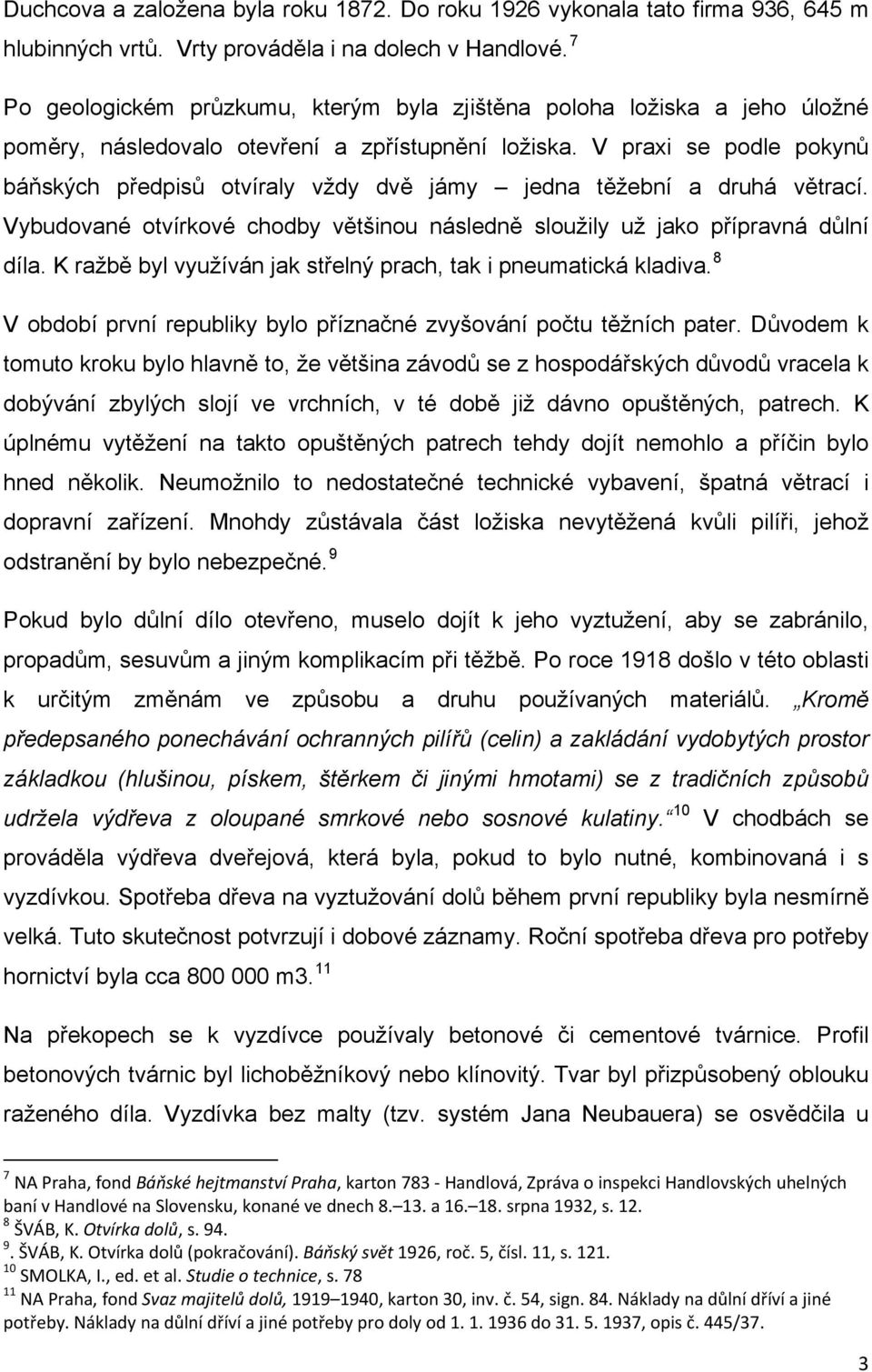 V praxi se podle pokynů báňských předpisů otvíraly vždy dvě jámy jedna těžební a druhá větrací. Vybudované otvírkové chodby většinou následně sloužily už jako přípravná důlní díla.