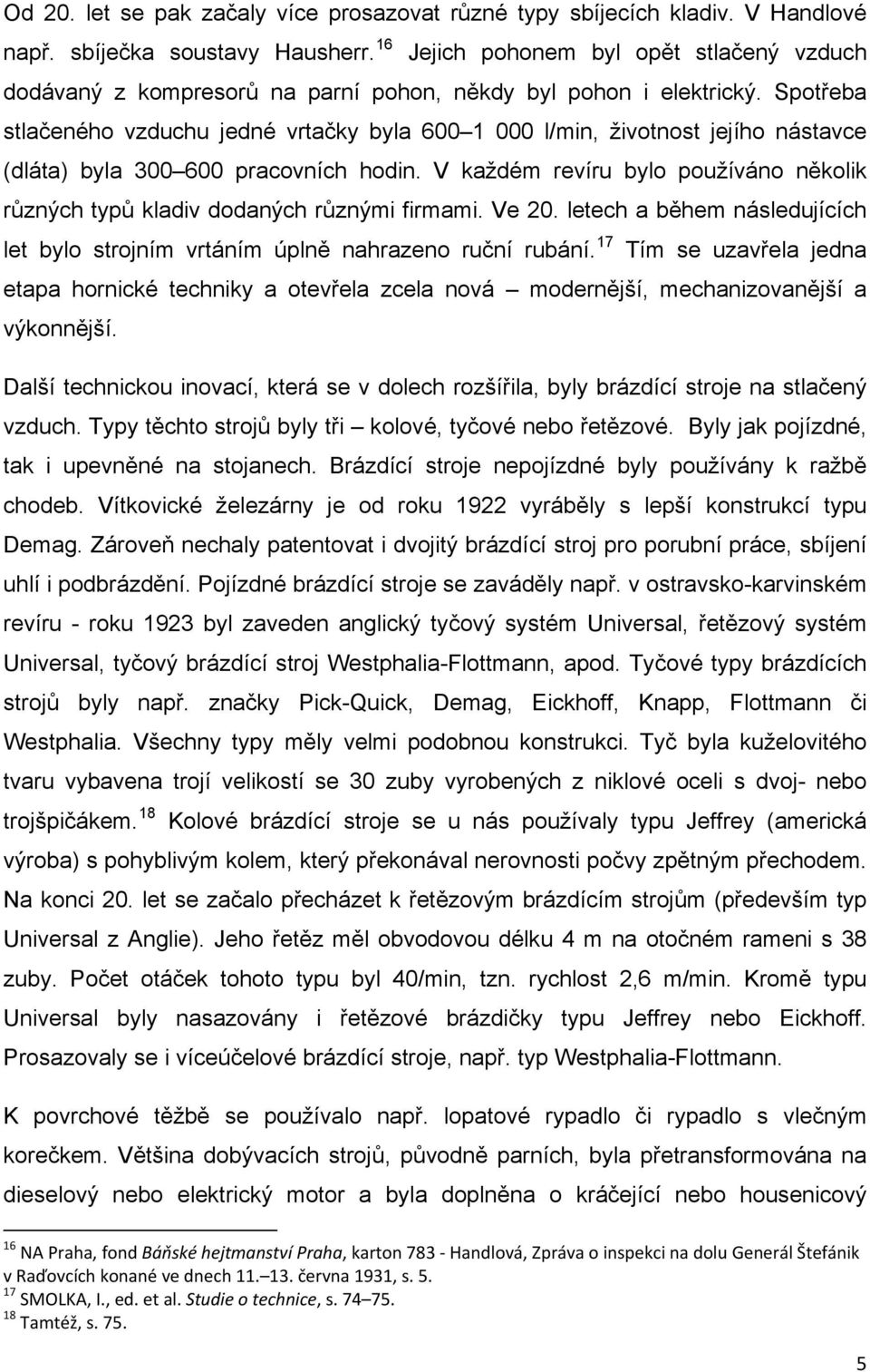 Spotřeba stlačeného vzduchu jedné vrtačky byla 600 1 000 l/min, životnost jejího nástavce (dláta) byla 300 600 pracovních hodin.