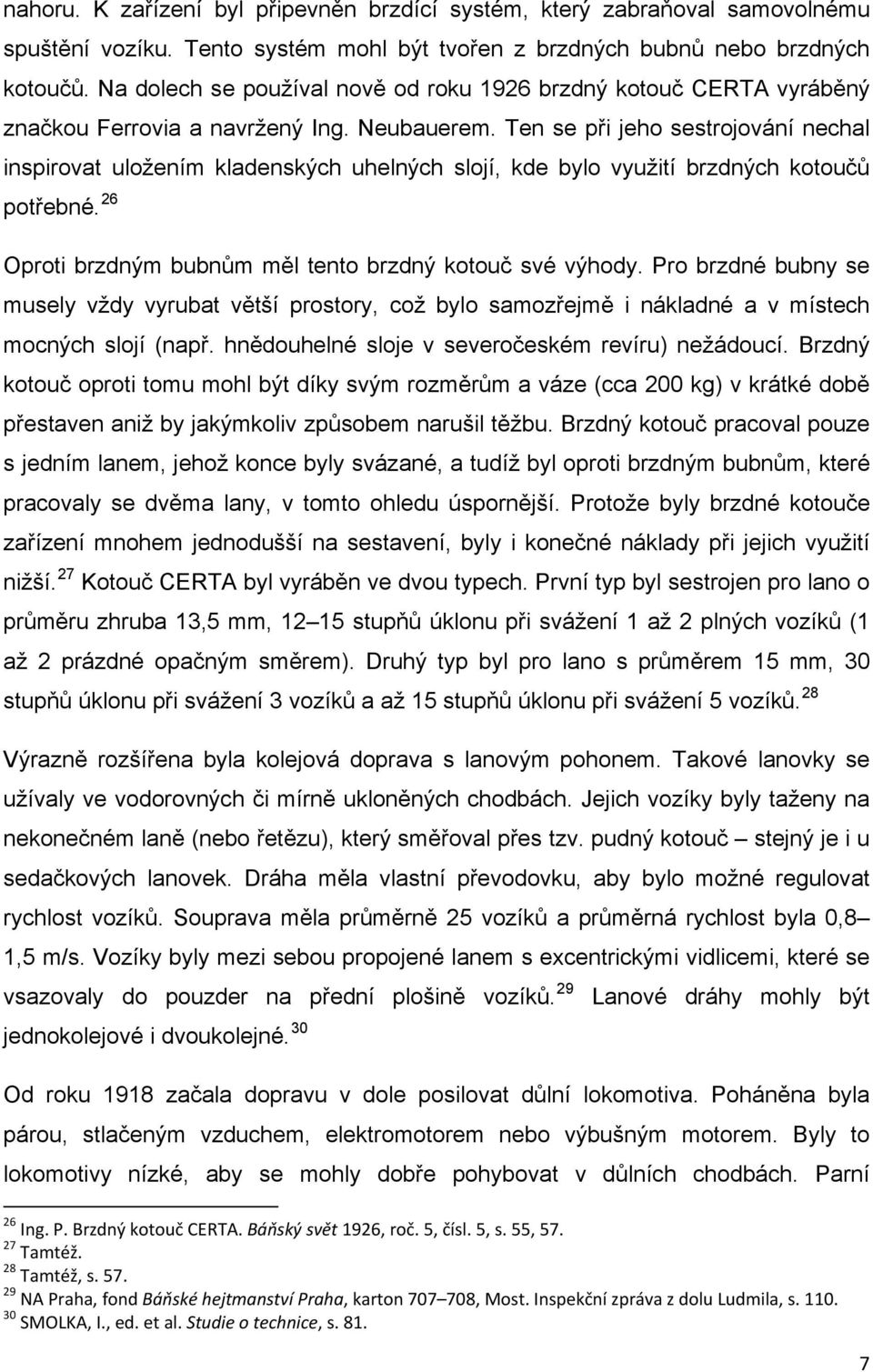 Ten se při jeho sestrojování nechal inspirovat uložením kladenských uhelných slojí, kde bylo využití brzdných kotoučů potřebné. 26 Oproti brzdným bubnům měl tento brzdný kotouč své výhody.