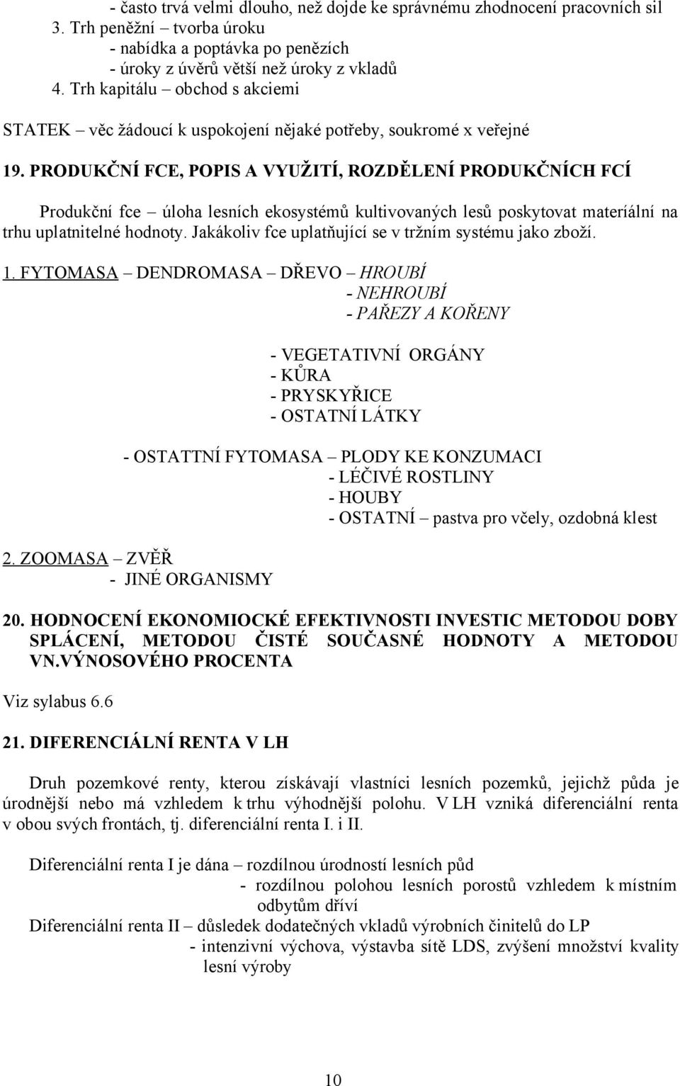 PRODUKČNÍ FCE, POPIS A VYUŽITÍ, ROZDĚLENÍ PRODUKČNÍCH FCÍ Produkční fce úloha lesních ekosystémů kultivovaných lesů poskytovat materíální na trhu uplatnitelné hodnoty.