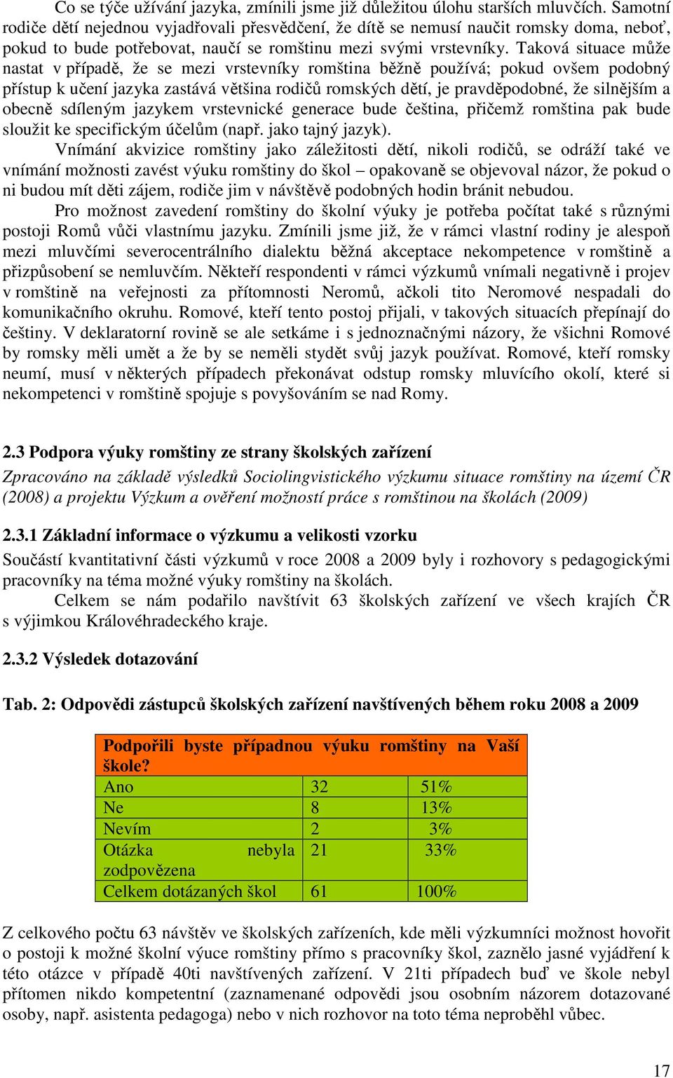 Taková situace může nastat v případě, že se mezi vrstevníky romština běžně používá; pokud ovšem podobný přístup k učení jazyka zastává většina rodičů romských dětí, je pravděpodobné, že silnějším a