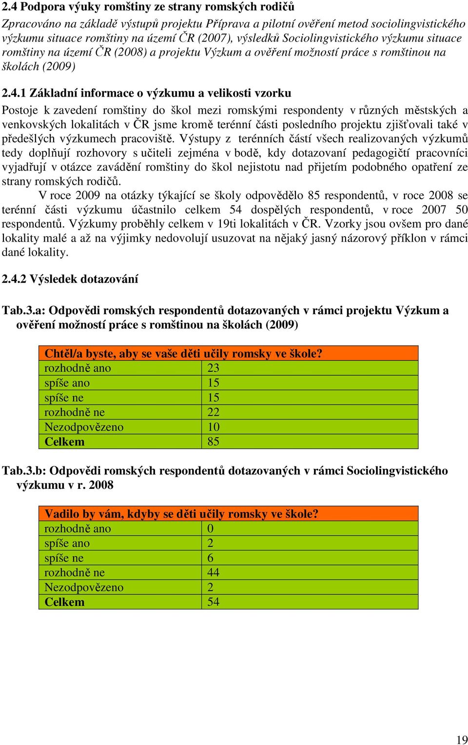 1 Základní informace o výzkumu a velikosti vzorku Postoje k zavedení romštiny do škol mezi romskými respondenty v různých městských a venkovských lokalitách v ČR jsme kromě terénní části posledního