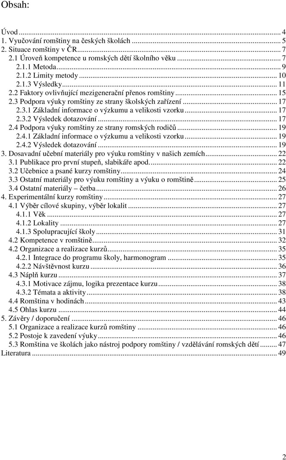 .. 17 2.4 Podpora výuky romštiny ze strany romských rodičů... 19 2.4.1 Základní informace o výzkumu a velikosti vzorku... 19 2.4.2 Výsledek dotazování... 19 3.