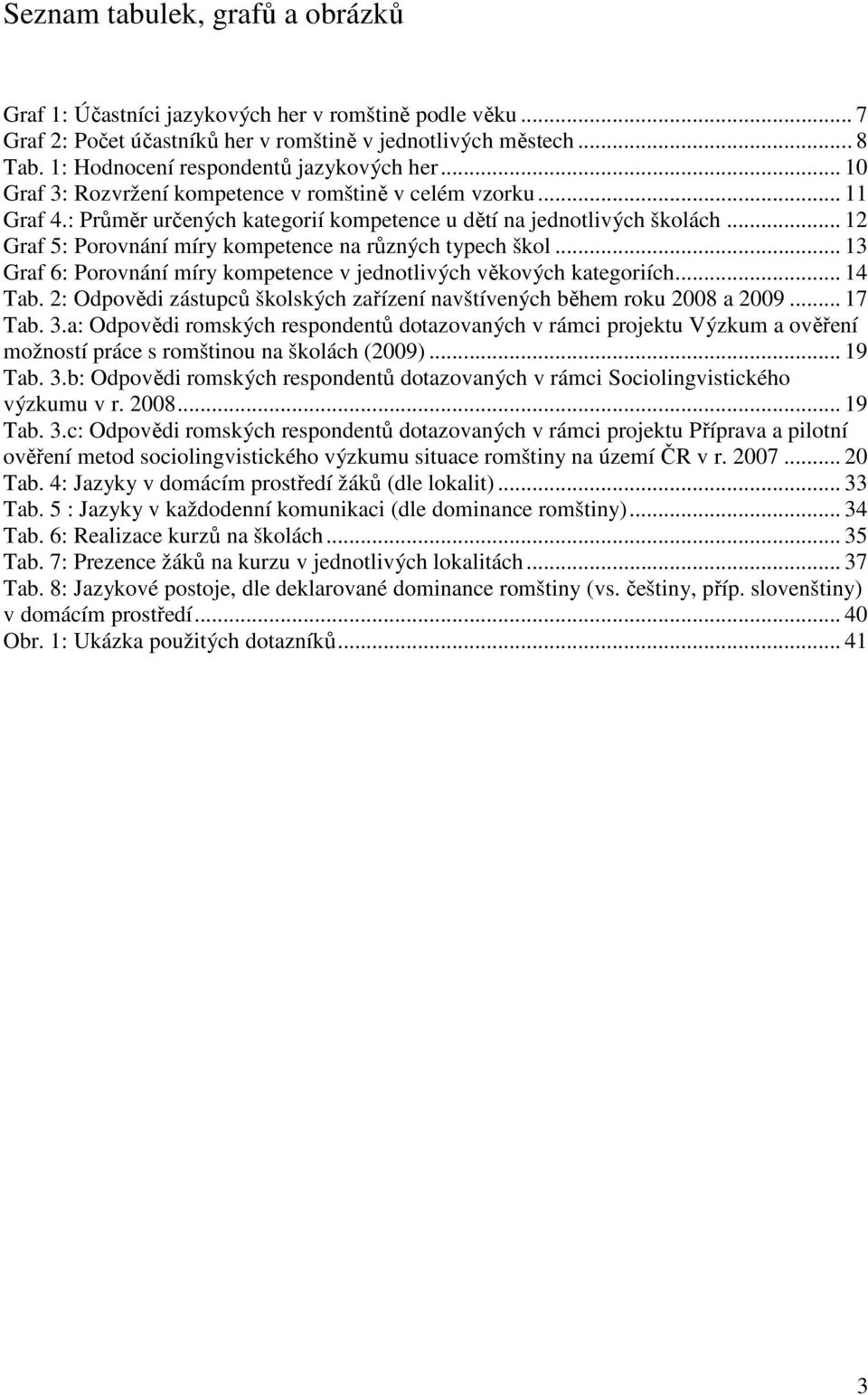 .. 12 Graf 5: Porovnání míry kompetence na různých typech škol... 13 Graf 6: Porovnání míry kompetence v jednotlivých věkových kategoriích... 14 Tab.