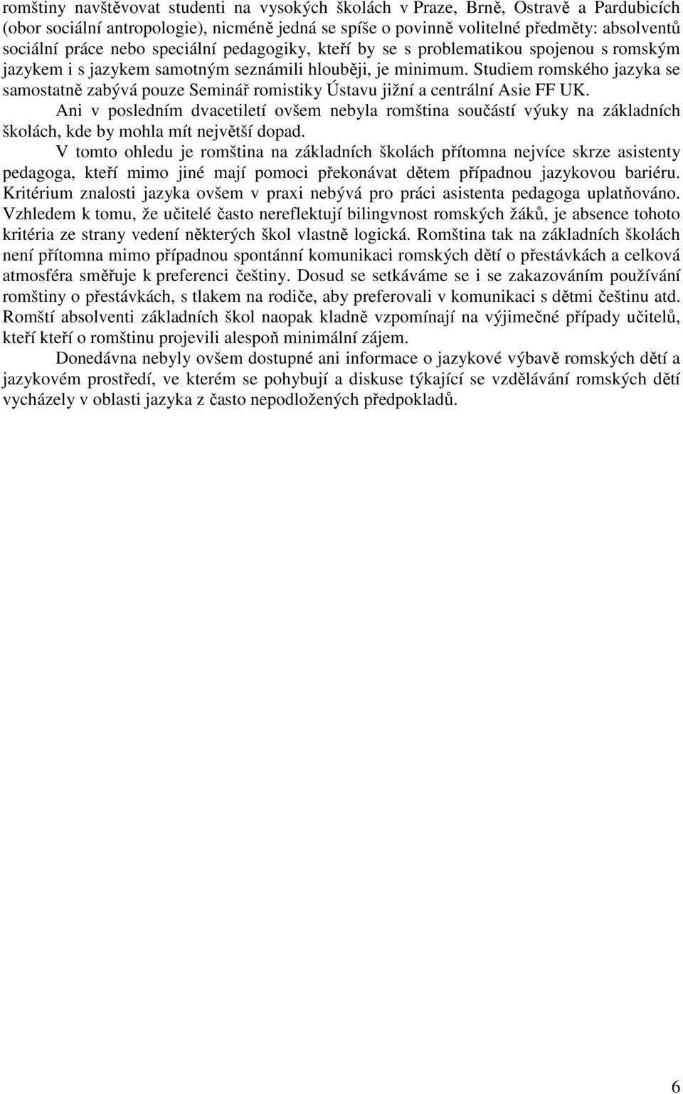 Studiem romského jazyka se samostatně zabývá pouze Seminář romistiky Ústavu jižní a centrální Asie FF UK.