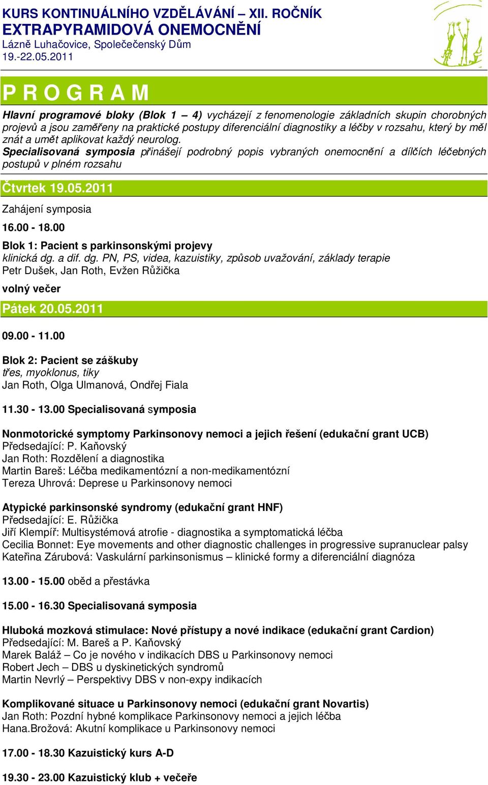 který by měl znát a umět aplikovat každý neurolog. Specialisovaná symposia přinášejí podrobný popis vybraných onemocnění a dílčích léčebných postupů v plném rozsahu Čtvrtek 19.05.