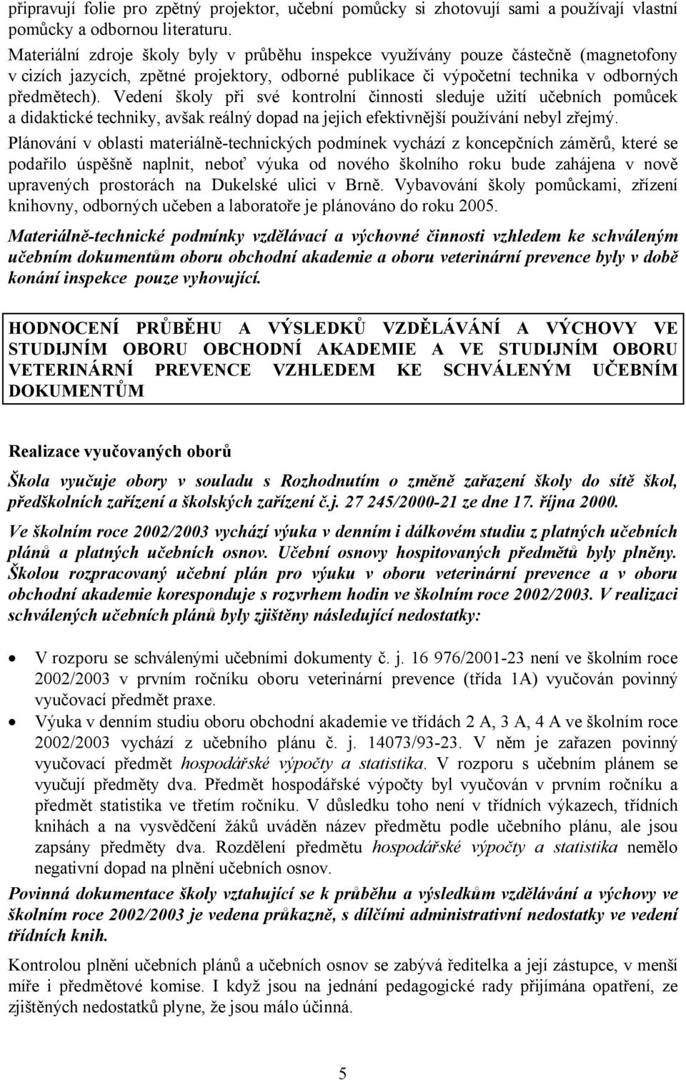 Vedení školy při své kontrolní činnosti sleduje užití učebních pomůcek a didaktické techniky, avšak reálný dopad na jejich efektivnější používání nebyl zřejmý.