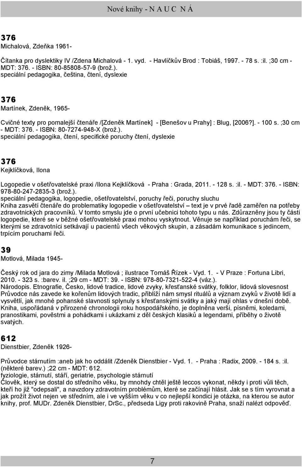 - ISBN: 80-7274-948-X (brož.). speciální pedagogika, čtení, specifické poruchy čtení, dyslexie Kejklíčková, Ilona Logopedie v ošetřovatelské praxi /Ilona Kejklíčková - Praha : Grada, 2011. - 128 s.