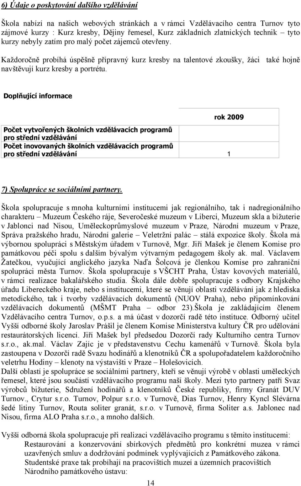 Doplňující informace rok 2009 Počet vytvořených školních vzdělávacích programů pro střední vzdělávání Počet inovovaných školních vzdělávacích programů pro střední vzdělávání 1 7) Spolupráce se