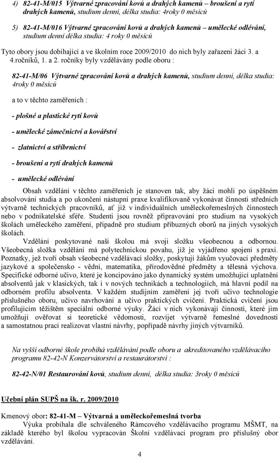 ročníky byly vzdělávány podle oboru : 82-41-M/06 Výtvarné zpracování kovů a drahých kamenů, studium denní, délka studia: 4roky 0 měsíců a to v těchto zaměřeních : - plošné a plastické rytí kovů -