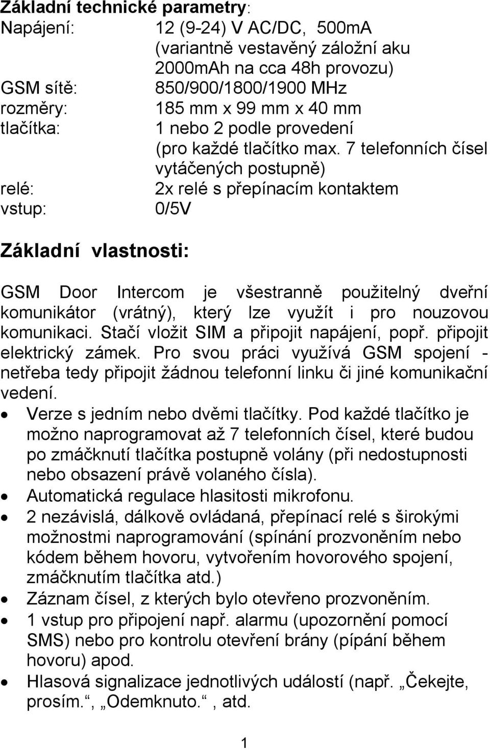 7 telefonních čísel vytáčených postupně) relé: 2x relé s přepínacím kontaktem vstup: 0/5V Základní vlastnosti: GSM Door Intercom je všestranně použitelný dveřní komunikátor (vrátný), který lze využít