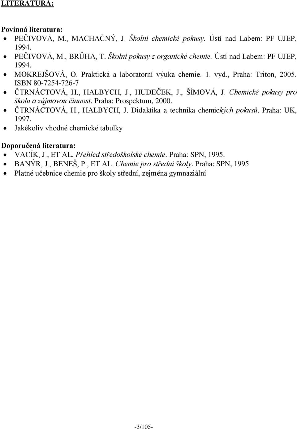 Chemické pokusy pro školu a zájmovou činnost. Praha: Prospektum, 2000. ČTRNÁCTOVÁ, H., HALBYCH, J. Didaktika a technika chemických pokusů. Praha: UK, 1997.