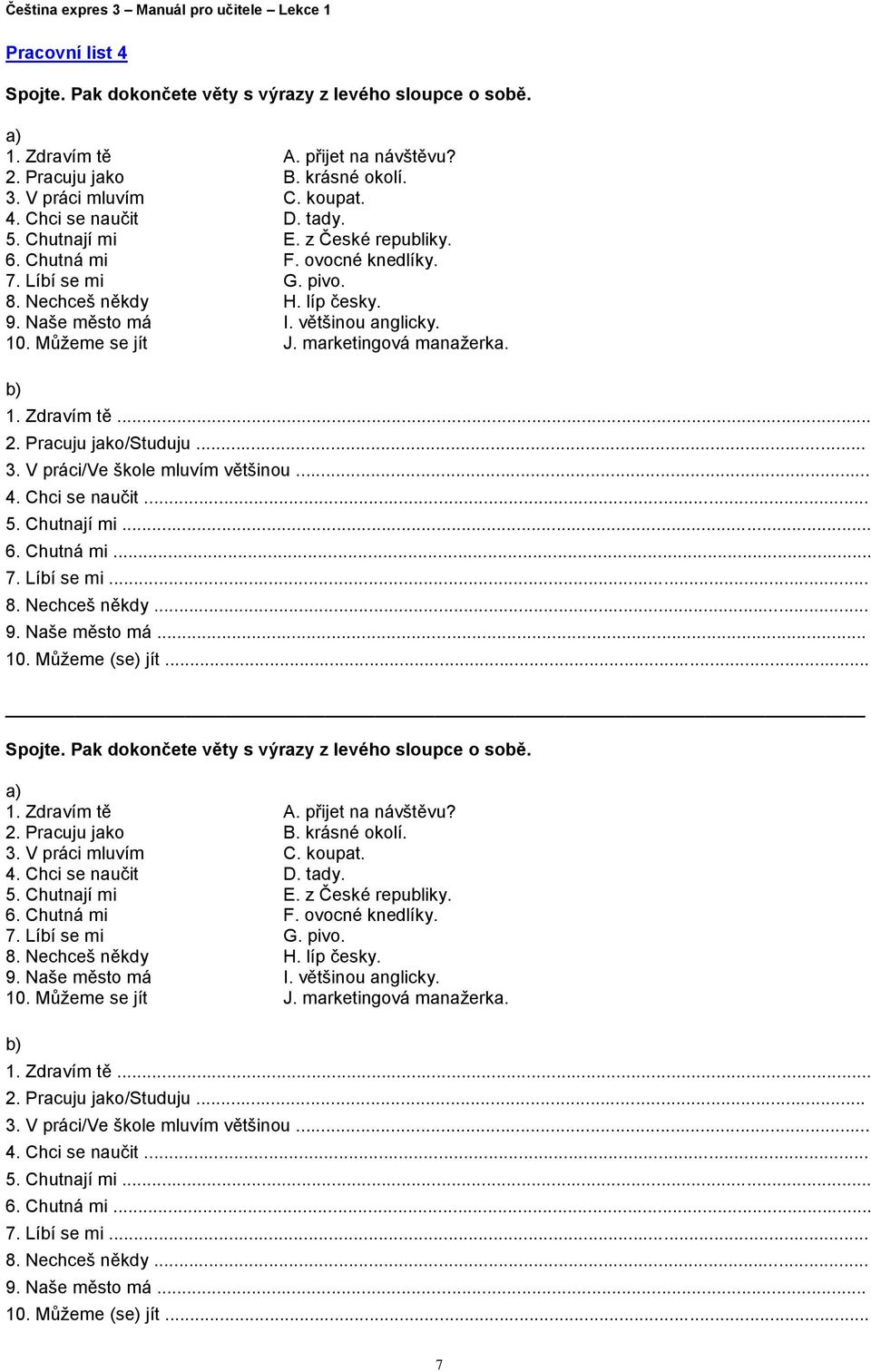 marketingová manažerka. b) 1. Zdravím tě... 2. Pracuju jako/studuju... 3. V práci/ve škole mluvím většinou... 4. Chci se naučit... 5. Chutnají mi... 6. Chutná mi... 7. Líbí se mi... 8. Nechceš někdy.