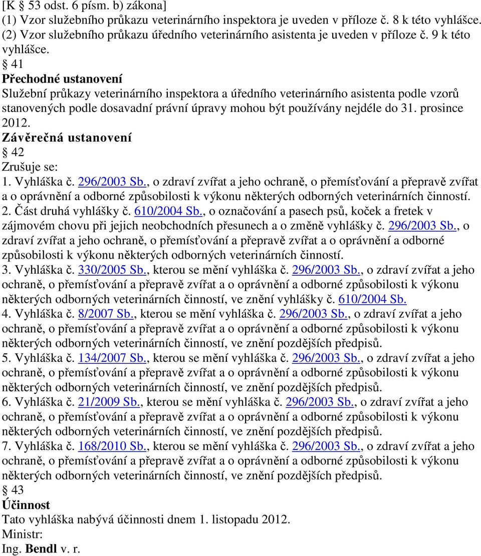 41 Přechodné ustanovení Služební průkazy veterinárního inspektora a úředního veterinárního asistenta podle vzorů stanovených podle dosavadní právní úpravy mohou být používány nejdéle do 31.