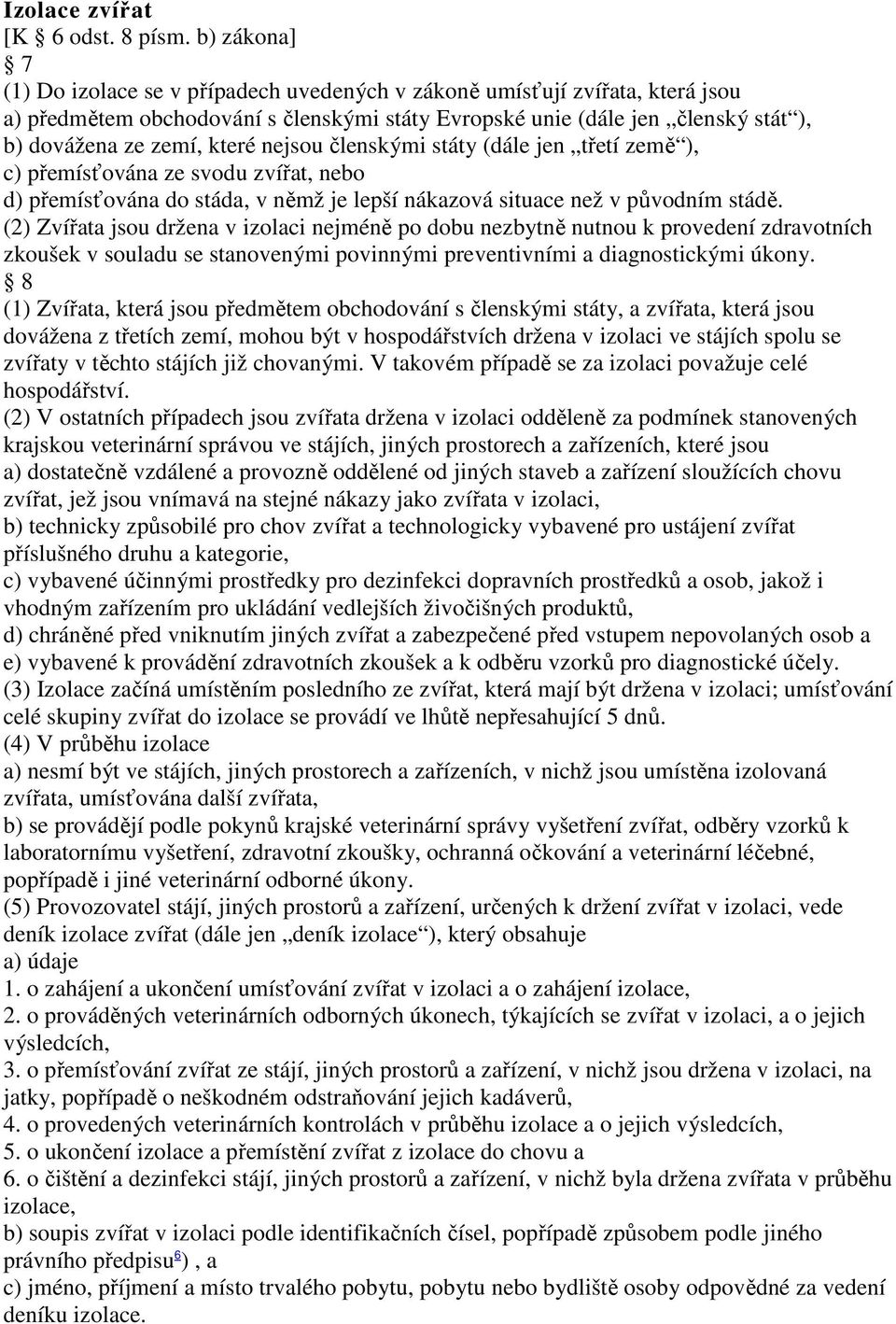 které nejsou členskými státy (dále jen třetí země ), c) přemísťována ze svodu zvířat, nebo d) přemísťována do stáda, v němž je lepší nákazová situace než v původním stádě.