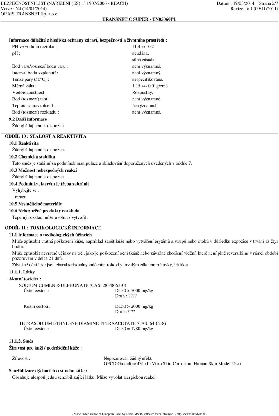 01g/cm3 Vodorozpustnost : Rozpustný. Bod (rozmezí) tání : není významné. Teplota samovznícení : Nevýznamná. Bod (rozmezí) rozkladu : není významná. 9.