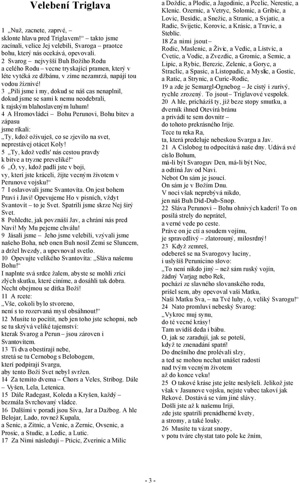 3 Pili jsme i my, dokud se náš cas nenaplnil, dokud jsme se sami k nemu neodebrali, k rajským blahoslaveným luhum!