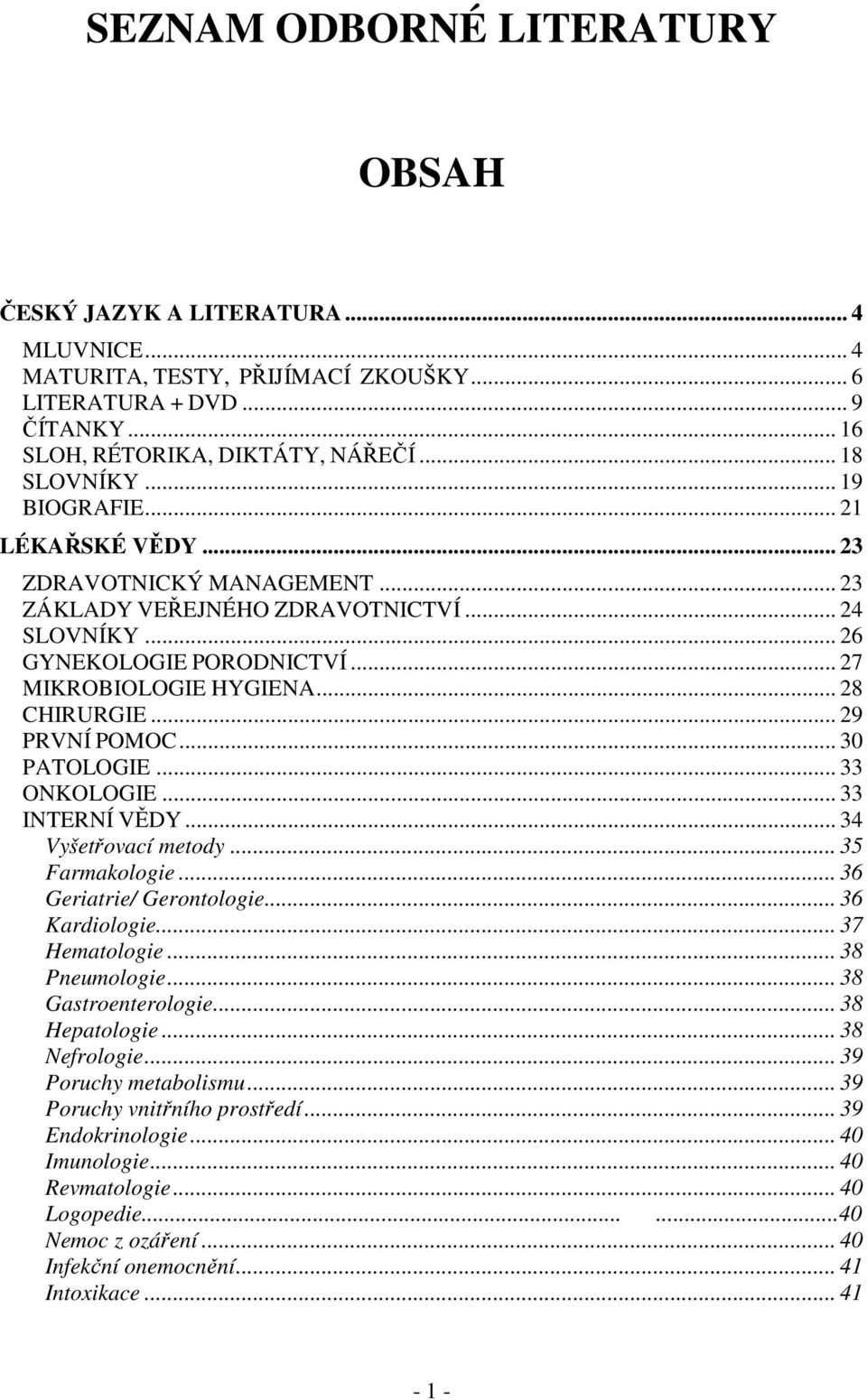 .. 29 PRVNÍ POMOC... 30 PATOLOGIE... 33 ONKOLOGIE... 33 INTERNÍ VĚDY... 34 Vyšetřovací metody... 35 Farmakologie... 36 Geriatrie/ Gerontologie... 36 Kardiologie... 37 Hematologie... 38 Pneumologie.