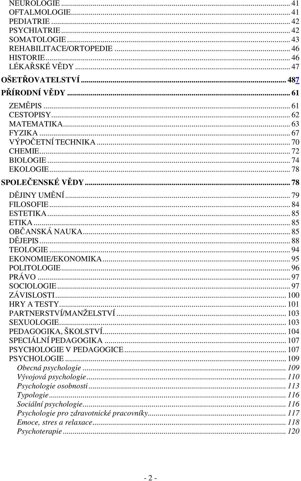 .. 85 OBČANSKÁ NAUKA... 85 DĚJEPIS... 88 TEOLOGIE... 94 EKONOMIE/EKONOMIKA... 95 POLITOLOGIE... 96 PRÁVO... 97 SOCIOLOGIE... 97 ZÁVISLOSTI... 100 HRY A TESTY... 101 PARTNERSTVÍ/MANŽELSTVÍ.