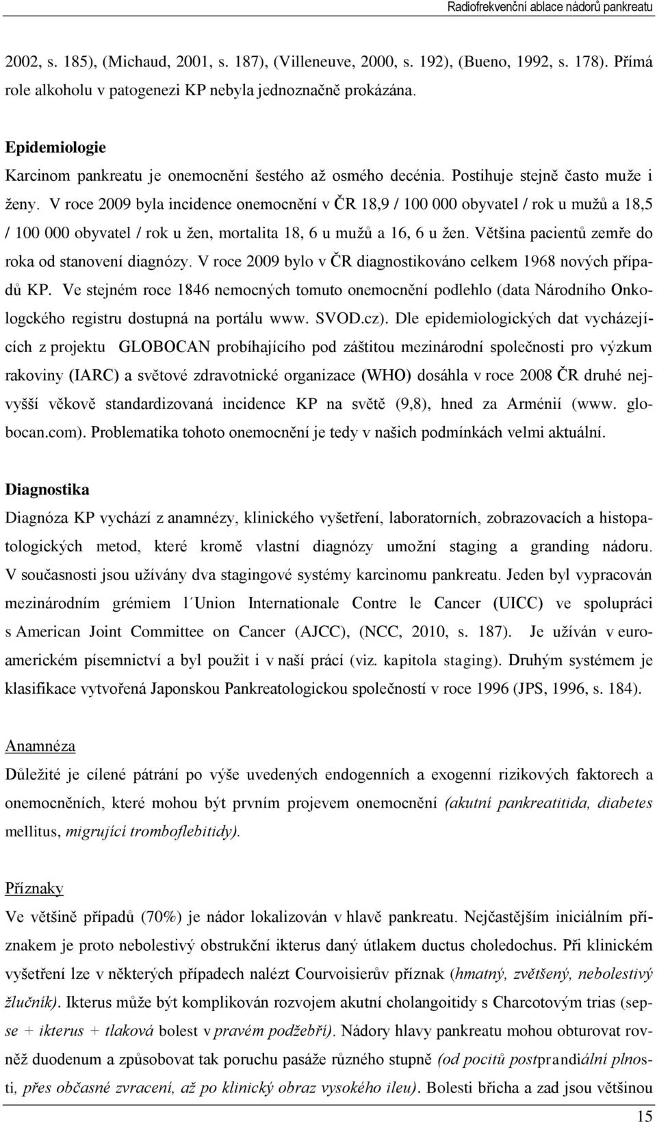 V roce 2009 byla incidence onemocnění v ČR 18,9 / 100 000 obyvatel / rok u muţů a 18,5 / 100 000 obyvatel / rok u ţen, mortalita 18, 6 u muţů a 16, 6 u ţen.