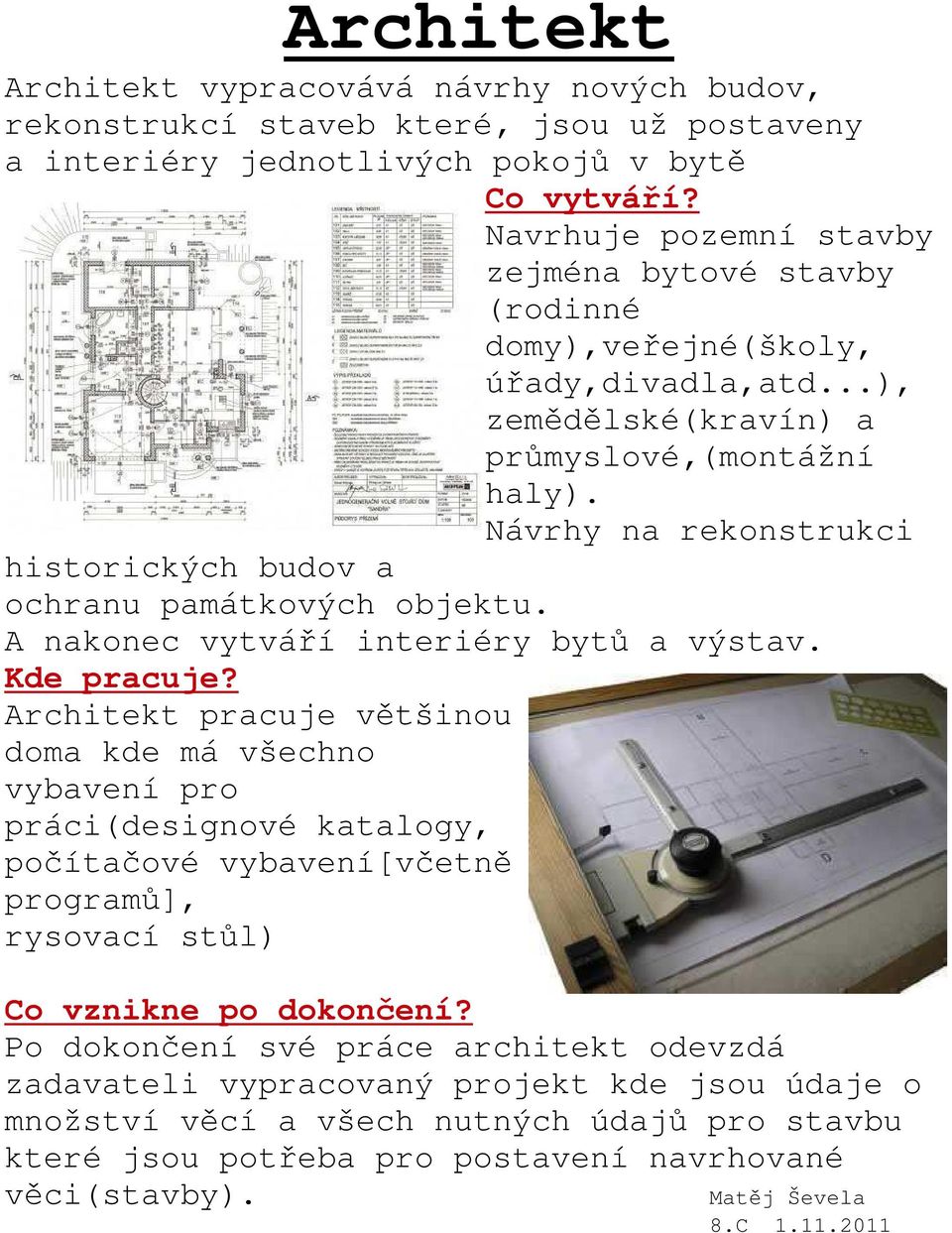 Návrhy na rekonstrukci historických budov a ochranu památkových objektu. A nakonec vytváří interiéry bytů a výstav. Kde pracuje?