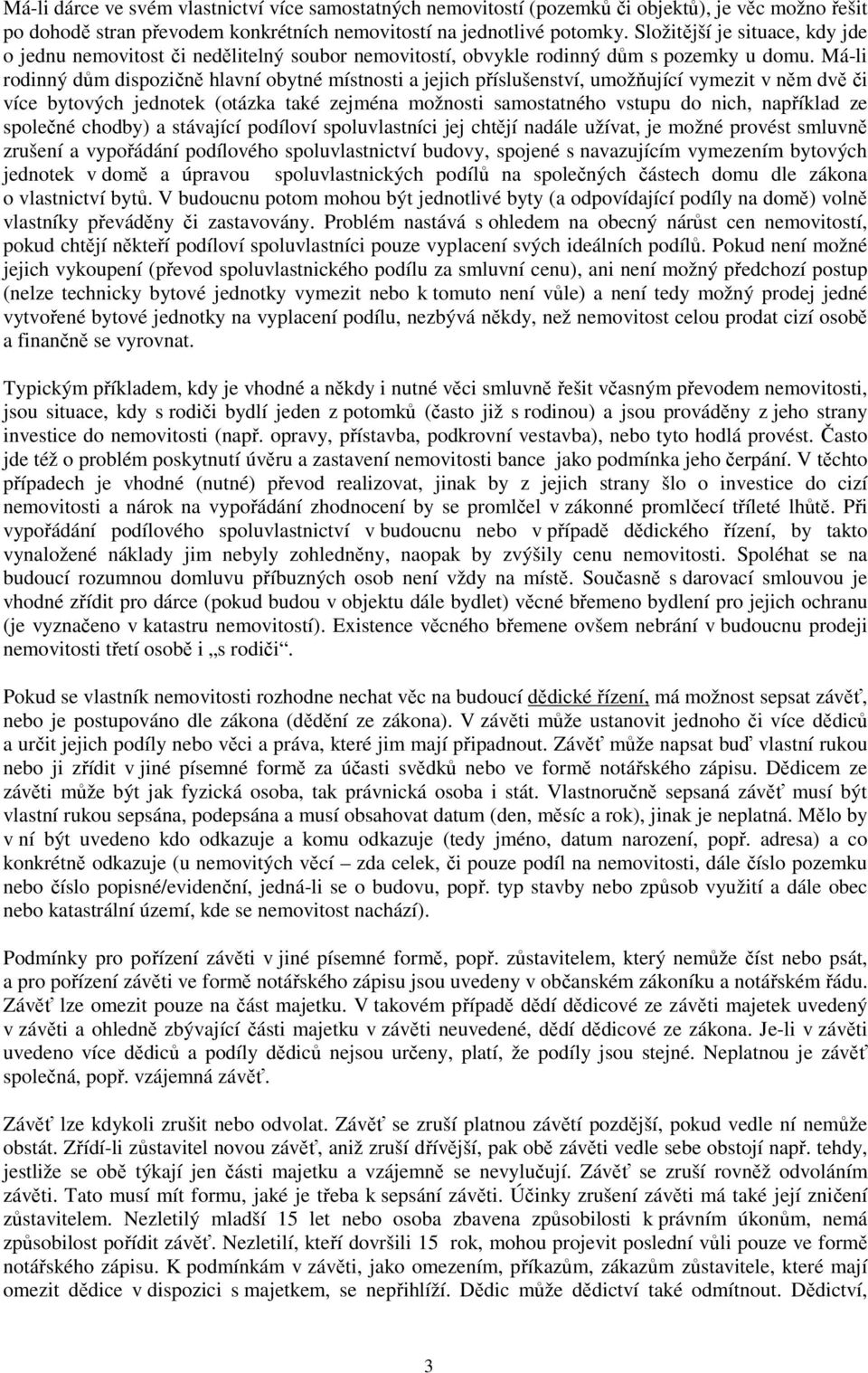 Má-li rodinný dům dispozičně hlavní obytné místnosti a jejich příslušenství, umožňující vymezit v něm dvě či více bytových jednotek (otázka také zejména možnosti samostatného vstupu do nich,