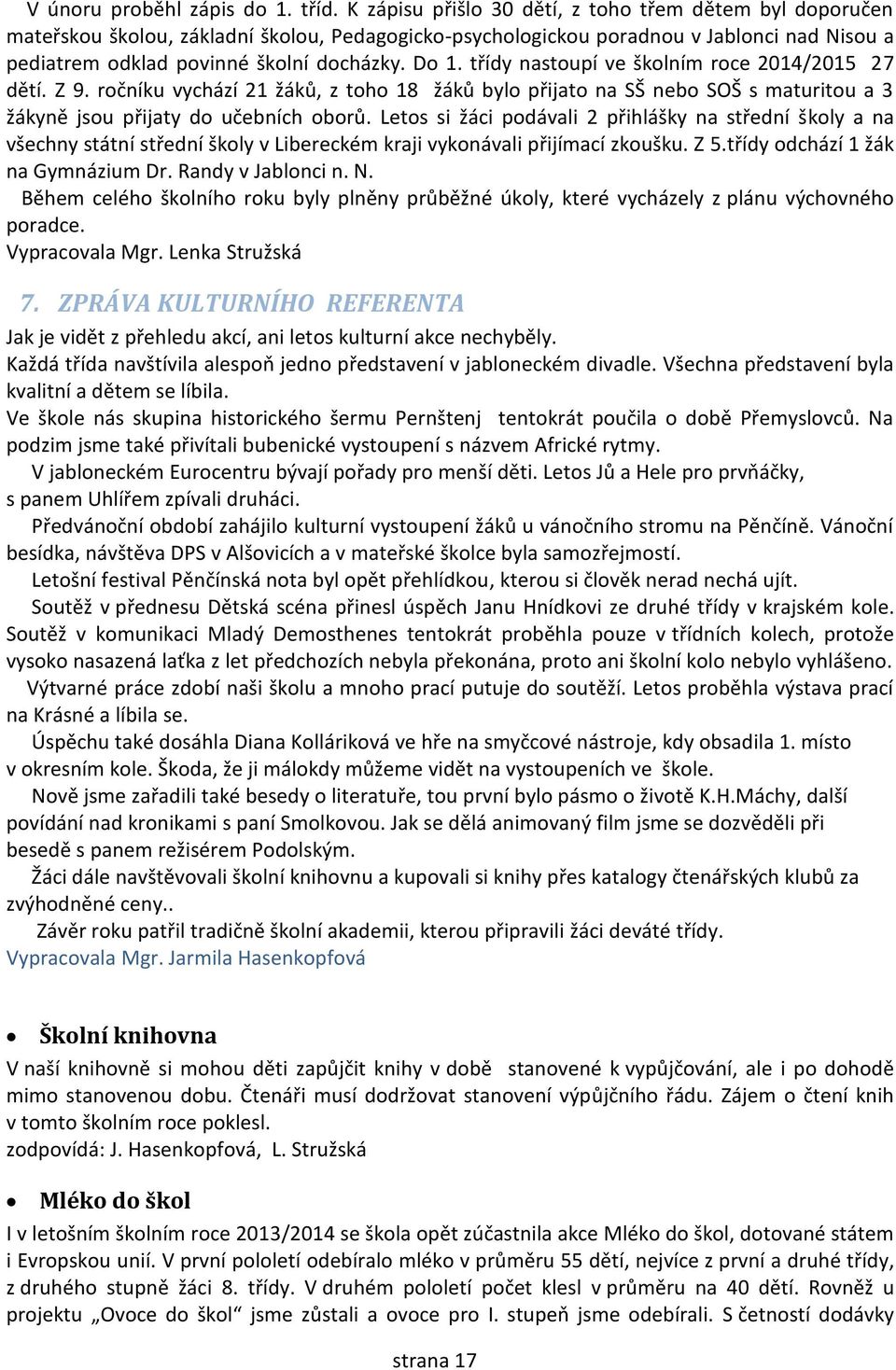 třídy nastoupí ve školním roce 2014/2015 27 dětí. Z 9. ročníku vychází 21 žáků, z toho 18 žáků bylo přijato na SŠ nebo SOŠ s maturitou a 3 žákyně jsou přijaty do učebních oborů.