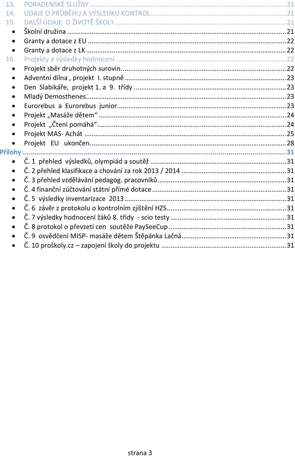 .. 23 Eurorebus a Eurorebus junior... 23 Projekt Masáže dětem... 24 Projekt Čtení pomáhá... 24 Projekt MAS- Achát... 25 Projekt EU ukončen... 28 Přílohy... 31 Č. 1 přehled výsledků, olympiád a soutěž.