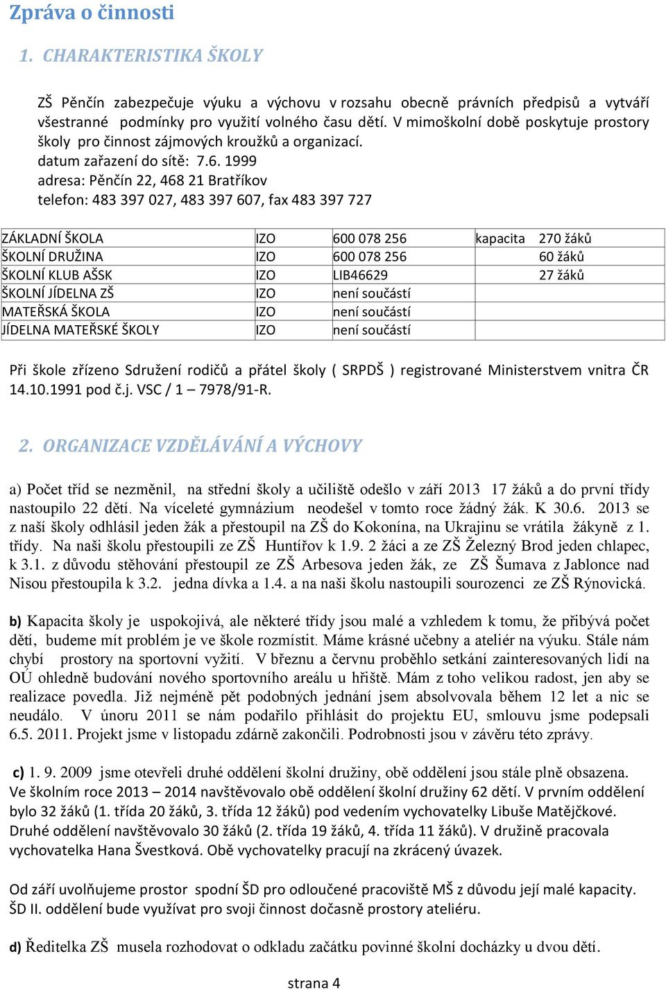 1999 adresa: Pěnčín 22, 468 21 Bratříkov telefon: 483 397 027, 483 397 607, fax 483 397 727 ZÁKLADNÍ ŠKOLA IZO 600 078 256 kapacita 270 žáků ŠKOLNÍ DRUŽINA IZO 600 078 256 60 žáků ŠKOLNÍ KLUB AŠSK