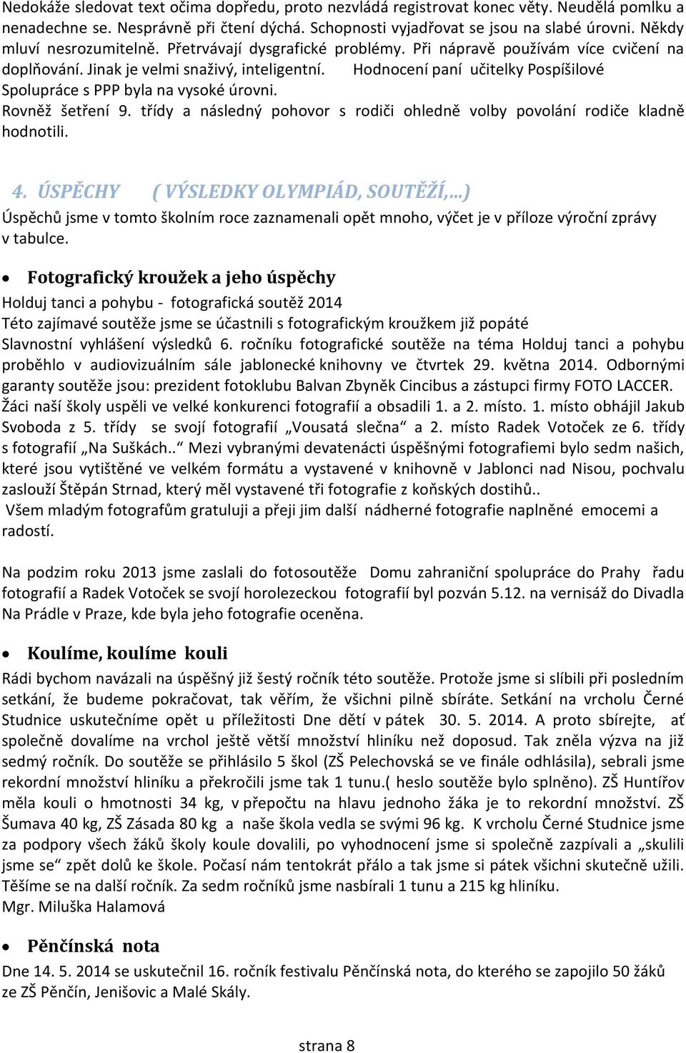 Hodnocení paní učitelky Pospíšilové Spolupráce s PPP byla na vysoké úrovni. Rovněž šetření 9. třídy a následný pohovor s rodiči ohledně volby povolání rodiče kladně hodnotili. 4.