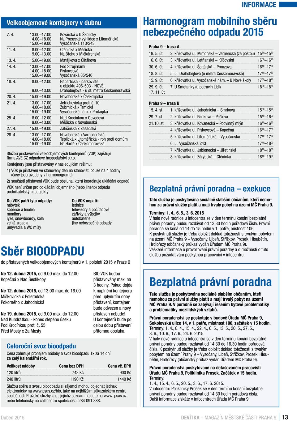 00 Habartická - parkoviště u objektu 496-503 - NOVÉ! 9.00 13.00 Drahobejlova - u st. metra Českomoravská 20. 4. 15.00 19.00 Novoborská x Českolipská 21. 4. 13.00 17.00 Jetřichovická proti č. 10 14.