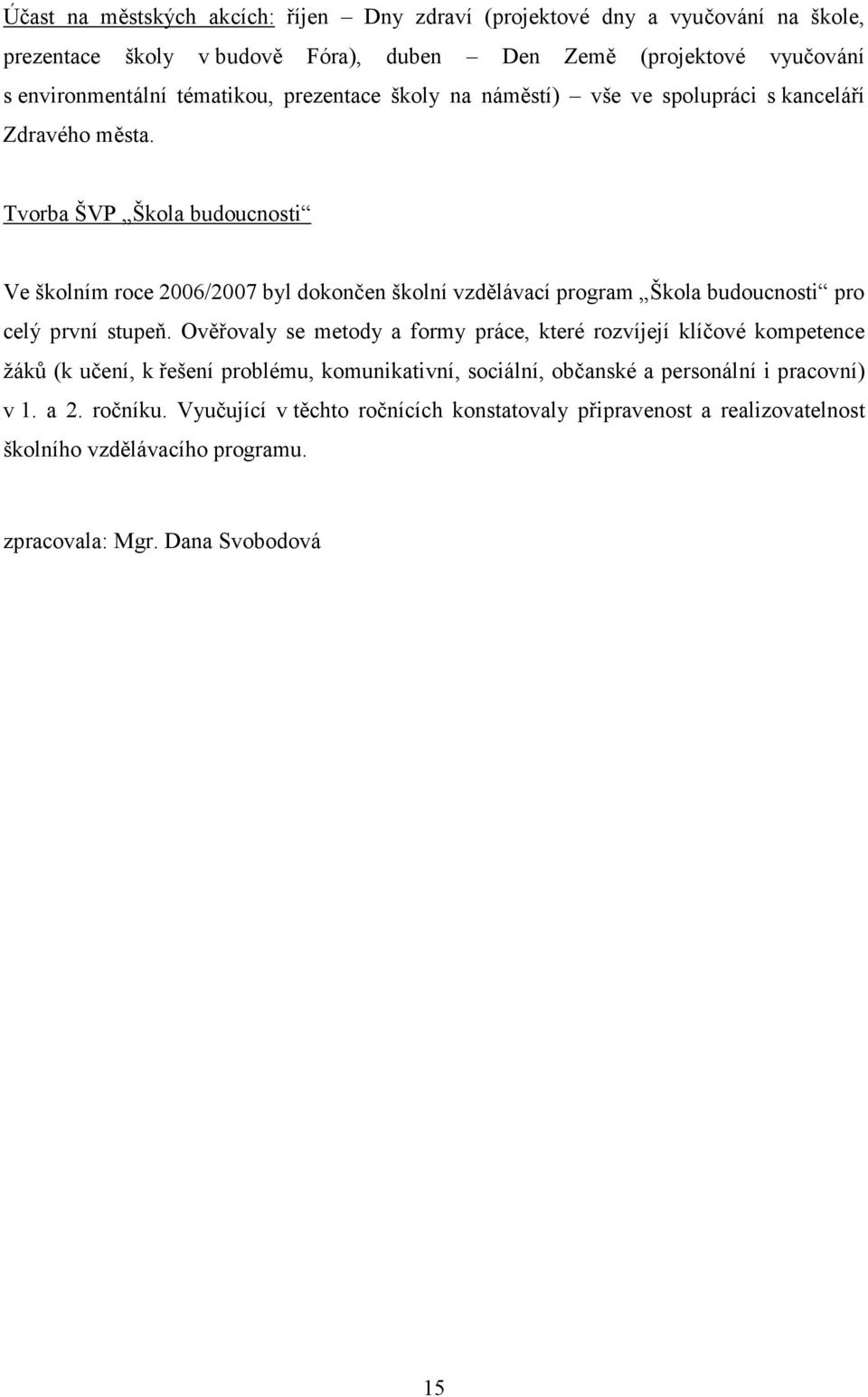 Tvorba ŠVP Škola budoucnosti Ve školním roce 2006/2007 byl dokončen školní vzdělávací program Škola budoucnosti pro celý první stupeň.